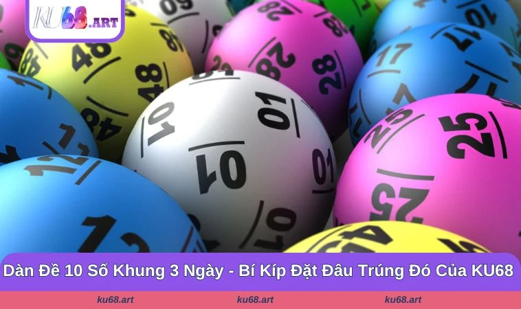 Dàn Đề 10 Số Khung 3 Ngày - Bí Kíp Đặt Đâu Trúng Đó Của KU68