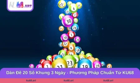 Dàn Đề 20 Số Khung 3 Ngày - Bật Mí Phương Pháp Chuẩn Từ KU68